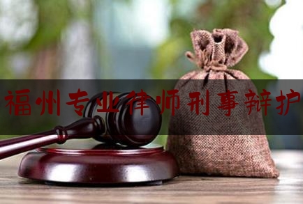 福州专业律师刑事辩护（福州专业律师刑事辩护公司）