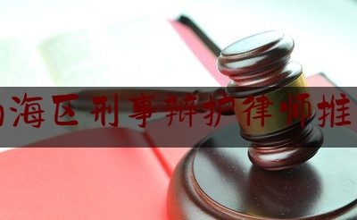 南海区刑事辩护律师推荐（南海区刑事辩护律师推荐人员名单）