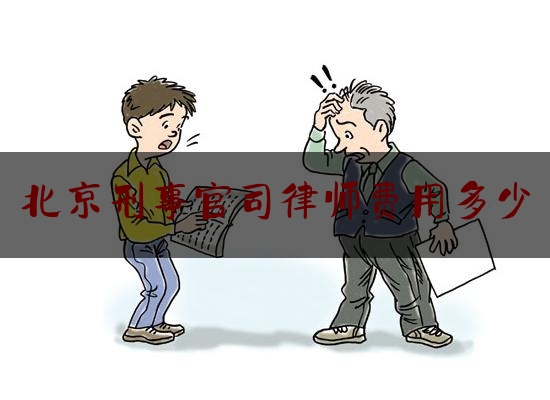 北京刑事官司律师费用多少（北京刑事案件律师费多少钱）