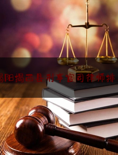 揭阳揭西县刑事官司律师排名（揭阳刑事律师事务所排名）