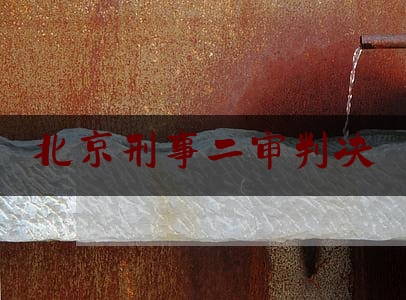 北京刑事二审判决（北京二审刑事辩护律师）