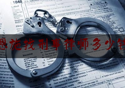 恩施找刑事律师多少钱（好的刑事律师一般多少钱）