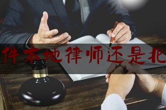 刑事案件本地律师还是北京律师（刑事案件本地律师好还是外地好）