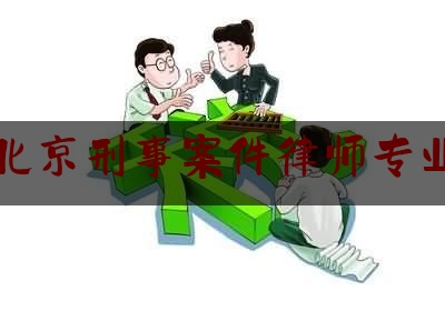 北京刑事案件律师专业（北京哪家刑事律师所专业）