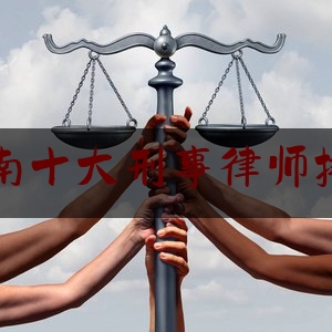 湖南十大刑事律师排名（湖南著名刑事律师）