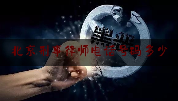 北京刑事律师电话号码多少（北京刑事律师热线）