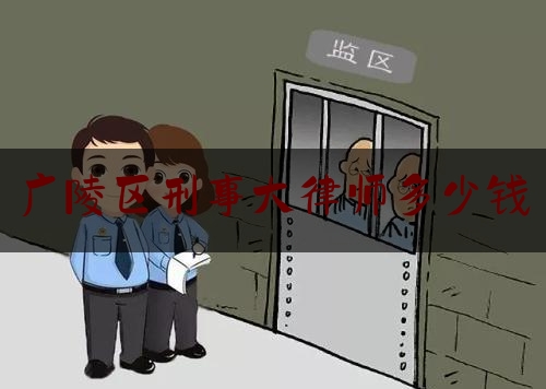 广陵区刑事大律师多少钱（刑事律师费用收取标准2020）