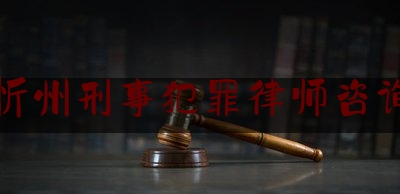 忻州刑事犯罪律师咨询（山西忻州律师电话）