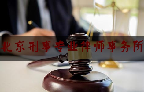 北京刑事专业律师事务所（北京刑事律师事务所咨询官网）