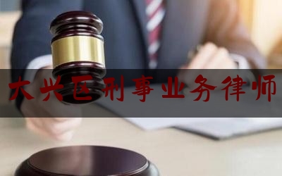 实事专业头条:大兴区刑事业务律师,打通安全最后一公里