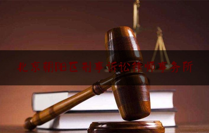 北京朝阳区刑事诉讼律师事务所（北京市朝阳刑事律师）