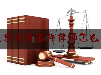 北京刑事案件律师怎么请（在北京刑事案件请律师花多少钱）