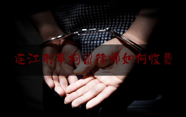 连江刑事拘留律师如何收费（刑事拘留阶段律师能起什么作用）