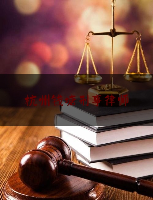 杭州钱塘刑事律师（浙江浙杭钱塘区律师事务所）