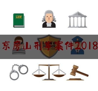 北京房山刑事案件2018年（北京房山刑事案件2018年结果）