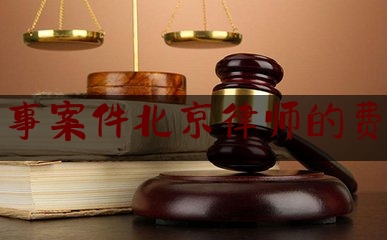刑事案件北京律师的费用（北京刑事律师收费价格）