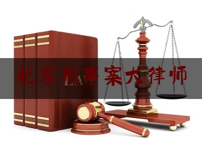 北京刑事案大律师（北京刑事案律师所）