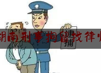 湖南刑事拘留找律师（刑事案件拘留找律师应该怎么做法）