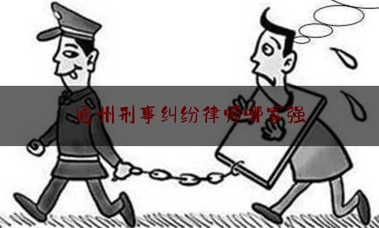 通州刑事纠纷律师哪家强（北京看守所时间表）