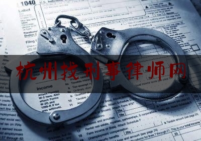 杭州找刑事律师网（杭州找刑事律师网站有哪些）