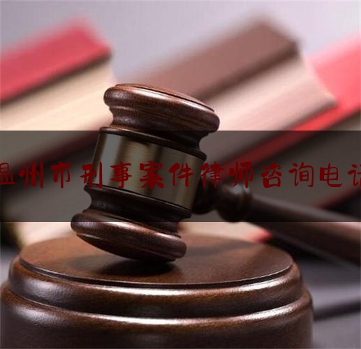 温州市刑事案件律师咨询电话（温州刑事律师事务所）