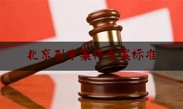 北京刑事案件立案标准（北京刑事犯罪）