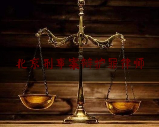 北京刑事案辩护罪律师（北京刑事案件 辩护律师）