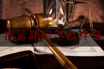 刑事拘留期间怎么样请律师（刑事拘留期间找律师有用吗）