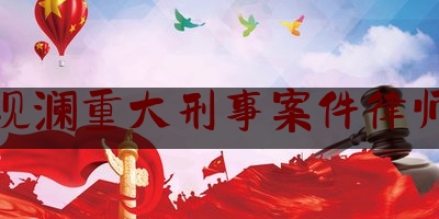 深圳观澜重大刑事案件律师电话（观澜律师咨询电话）