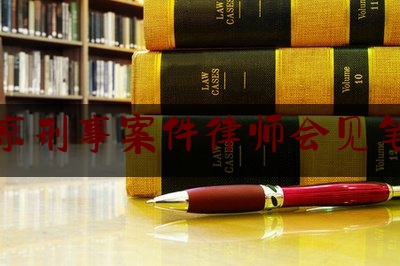 北京刑事案件律师会见笔录（北京刑事案件律师会见笔录范文）