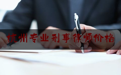 杭州专业刑事律师价格（杭州刑事律师在线咨询）