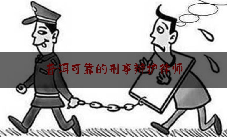 普洱可靠的刑事辩护律师（云南普洱刑事案律师）