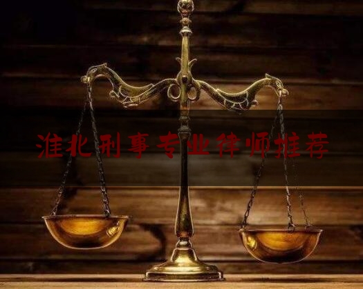 淮北刑事专业律师推荐（淮北最好的律师事务所）