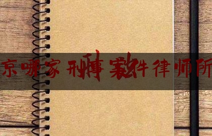 北京哪家刑事案件律师所好（北京哪家刑事案件律师所好）