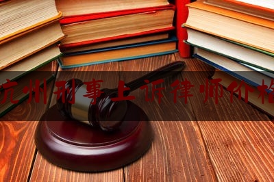 杭州刑事上诉律师价格（杭州刑事申诉律师事务所）