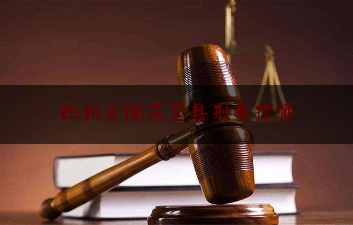 四川资阳乐至县刑事律师（四川资阳乐至县刑事律师名单）