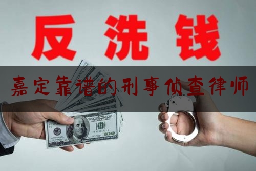 嘉定靠谱的刑事侦查律师（嘉定刑事律师事务所）