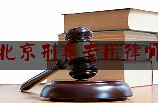 北京刑事专用律师（北京刑事专业律师）