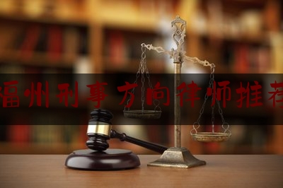 福州刑事方向律师推荐（福州刑事律师所）