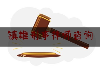 镇雄刑事律师咨询（镇雄律师免费咨询）