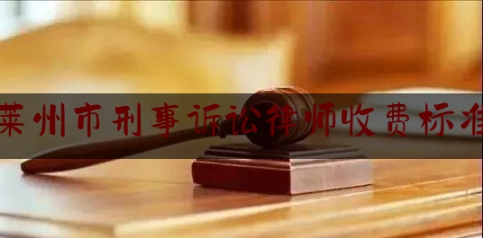 莱州市刑事诉讼律师收费标准（莱州律师最低收费标准）