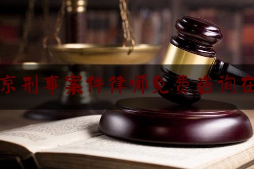 北京刑事案件律师免费咨询在线（北京刑事案件律师所）