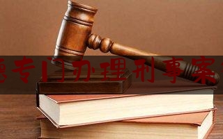 宁德专门办理刑事案律师（宁德刑事案件律师）