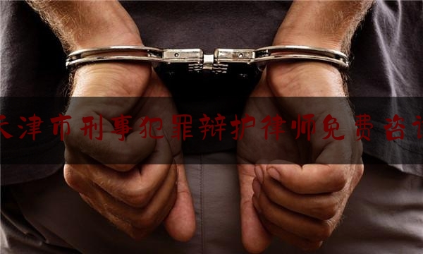 天津市刑事犯罪辩护律师免费咨询