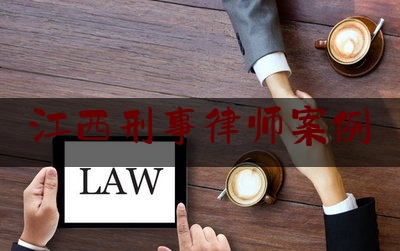 江西刑事律师案例（江西刑事辩护律师）