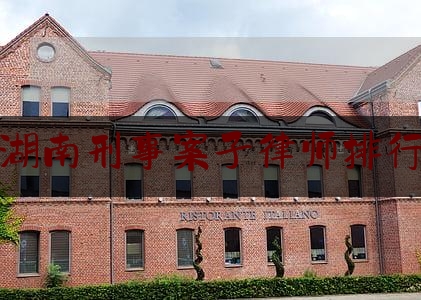 湖南刑事案子律师排行（湖南刑事案子律师排行榜最新）