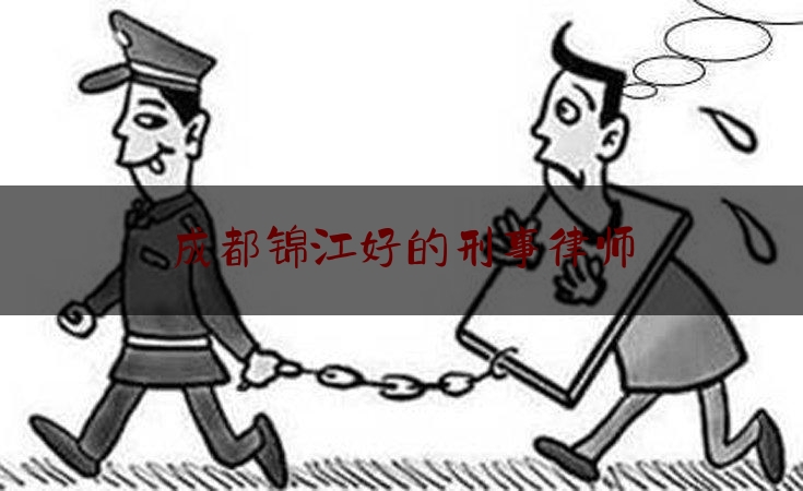 成都锦江好的刑事律师（锦江区律师在线咨询）