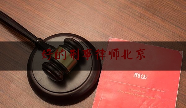 好的刑事律师北京（北京好的刑事律师是谁）