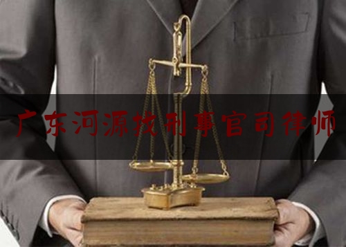 广东河源找刑事官司律师（河源刑事律师电话号码）