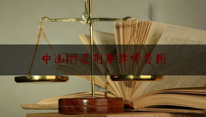 中山附近刑事律师费用（中山刑事律师咨询）